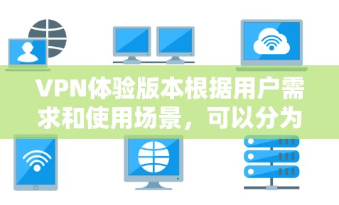 VPN体验版本根据用户需求和使用场景，可以分为以下几种