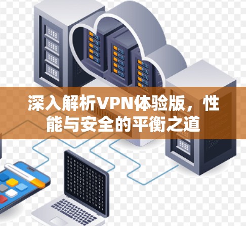 深入解析VPN体验版，性能与安全的平衡之道
