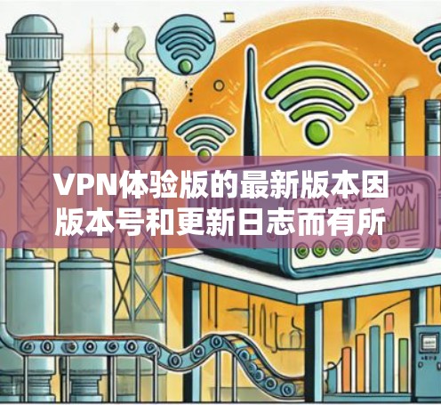 VPN体验版的最新版本因版本号和更新日志而有所不同，但以下是一些最近发布的VPN软件及其特点，供您参考