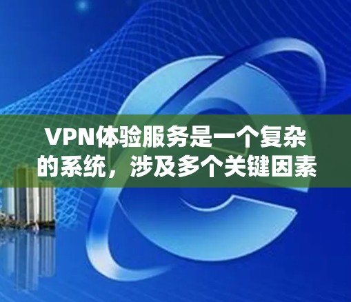VPN体验服务是一个复杂的系统，涉及多个关键因素和步骤。以下是基于上述分析的分步总结