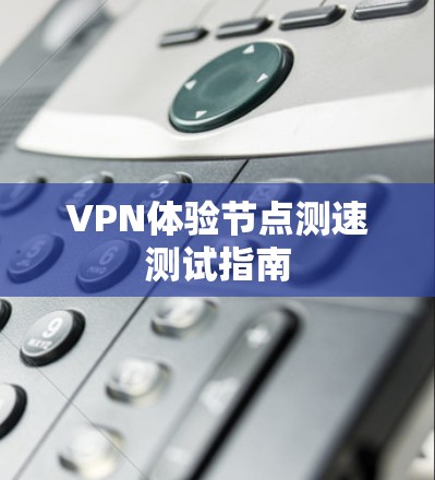 VPN体验节点测速测试指南