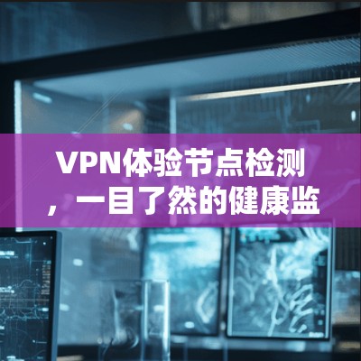 VPN体验节点检测，一目了然的健康监测