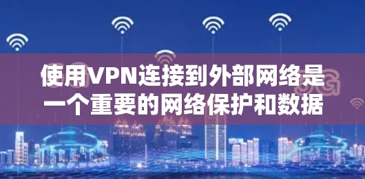 使用VPN连接到外部网络是一个重要的网络保护和数据传输方式，以下是详细的步骤和注意事项
