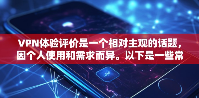 VPN体验评价是一个相对主观的话题，因个人使用和需求而异。以下是一些常见的VPN体验评价，供参考