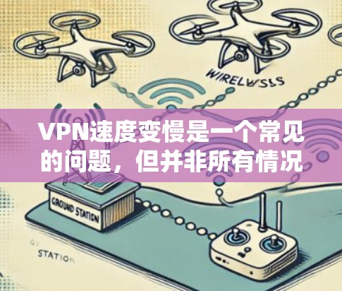 VPN速度变慢是一个常见的问题，但并非所有情况都有问题，通常是因为服务器延迟、网络问题或服务提供商的问题导致的。以下是一些可能的原因和建议