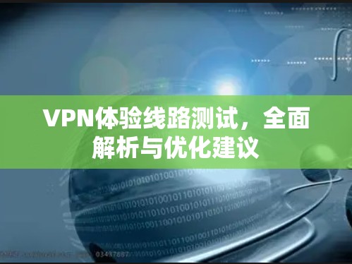 VPN体验线路测试,全面解析与优化建议