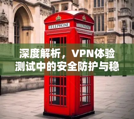 深度解析，VPN体验测试中的安全防护与稳定性