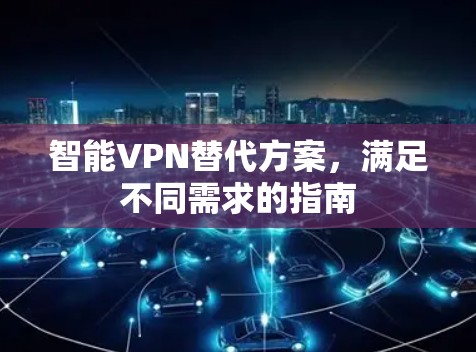 智能VPN替代方案，满足不同需求的指南