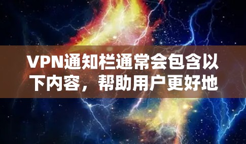 VPN通知栏通常会包含以下内容，帮助用户更好地理解和使用VPN服务