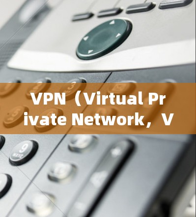 VPN（Virtual Private Network，VPN）是一种通过互联网实现内部与外部网络连接的技术，用于保护用户和数据的安全。以下是关于VPN的详细分析