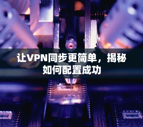 让VPN同步更简单，揭秘如何配置成功