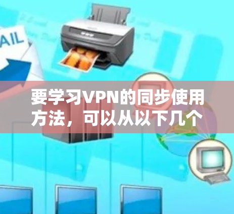 要学习VPN的同步使用方法，可以从以下几个步骤进行