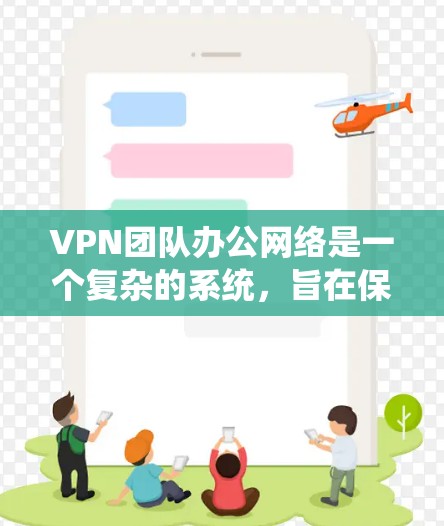 VPN团队办公网络是一个复杂的系统,旨在保护团队内部数据的安全。以下是对该系统的详细分析