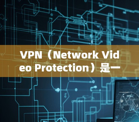 VPN(Network Video Protection)是一种通过加密技术确保数据不被窃听和泄露的网络服务。它允许用户访问国际互联网,保护个人隐私和数据安全。以下是关于VPN的详细总结