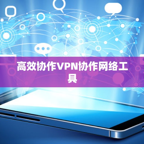 高效协作VPN协作网络工具