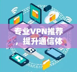 专业VPN推荐，提升通信体验