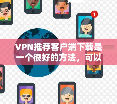 VPN推荐客户端下载是一个很好的方法,可以帮助你访问安全、可靠并丰富的网络资源。以下是几个受欢迎的VPN推荐客户端下载,供你参考