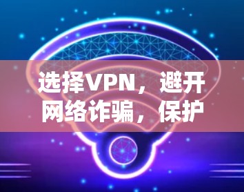 选择VPN，避开网络诈骗，保护你的信息安全！