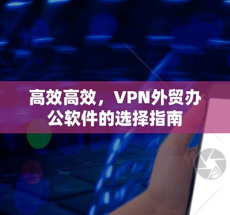 高效高效,VPN外贸办公软件的选择指南