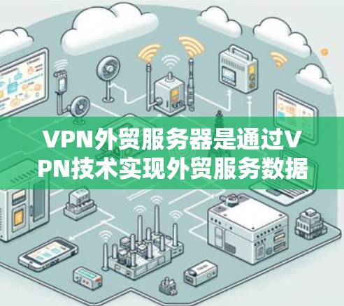 VPN外贸服务器是通过VPN技术实现外贸服务数据加密传输的重要工具。以下是一个逐步的指南，帮助您理解如何建立和配置VPN外贸服务器