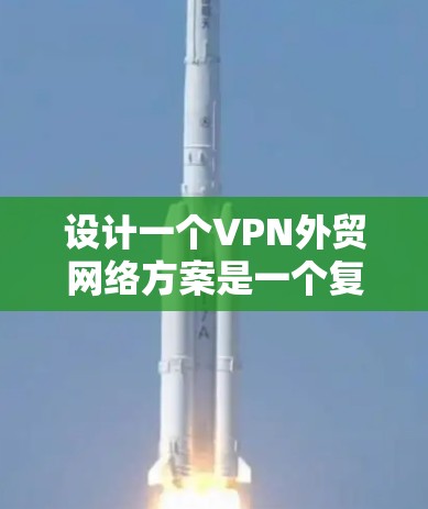 设计一个VPN外贸网络方案是一个复杂且重要的任务,涉及多个环节的详细规划和设计。以下是按照您的思路逐步整理的方案 设计一个VPN外贸网络方案是一个复杂且重要的任务,涉及多个环节的详细规划和设计。以下是按照您的思路逐步整理的方案