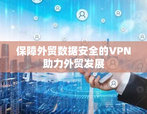 保障外贸数据安全的VPN助力外贸发展
