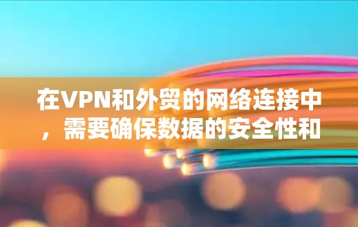 在VPN和外贸的网络连接中，需要确保数据的安全性和稳定性，以满足客户的需求。以下是一些关键点和步骤，帮助您更好地配置和使用VPN来处理外贸网络连接