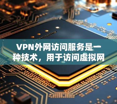 VPN外网访问服务是一种技术,用于访问虚拟网络(VPN)服务器和网络资源。以下是详细的步骤和信息