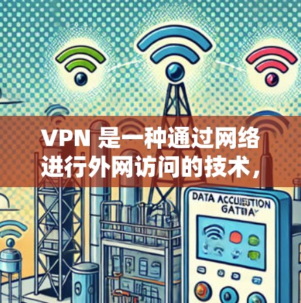 VPN 是一种通过网络进行外网访问的技术，通常通过加密机制来保护用户的信息不被截获或泄露。以下是关于VPN访问教程的详细指南，帮助您理解和使用VPN