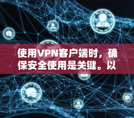 使用VPN客户端时，确保安全使用是关键。以下是一些步骤和注意事项，帮助你更谨慎地使用VPN客户端
