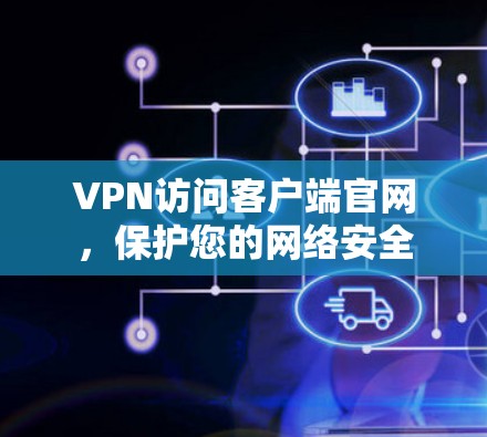 VPN访问客户端官网，保护您的网络安全