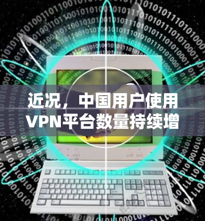 近况，中国用户使用VPN平台数量持续增长