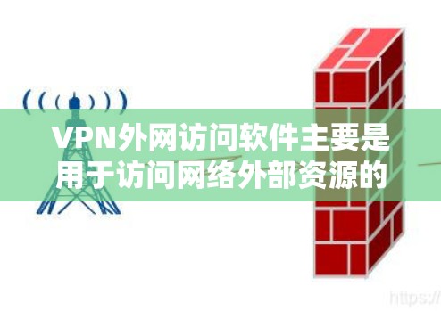 VPN外网访问软件主要是用于访问网络外部资源的软件,如互联网、电视、电影、游戏等。以下是关于VPN外网访问软件的一些常见问题及解决方案