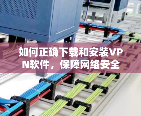 如何正确下载和安装VPN软件，保障网络安全
