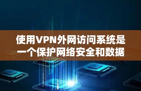 使用VPN外网访问系统是一个保护网络安全和数据隐私的过程，通常涉及以下几个步骤