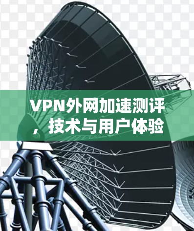 VPN外网加速测评，技术与用户体验的平衡
