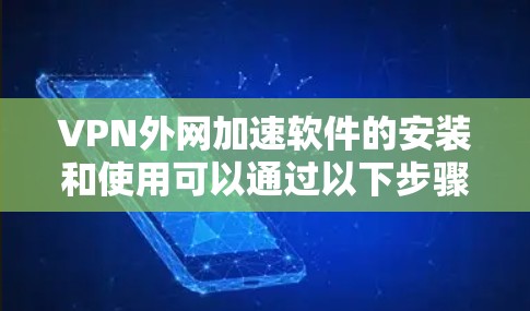 VPN外网加速软件的安装和使用可以通过以下步骤进行