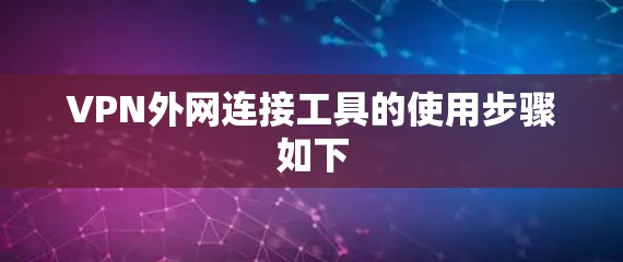 VPN外网连接工具的使用步骤如下
