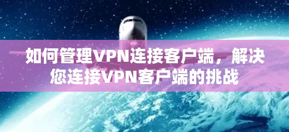 如何管理VPN连接客户端,解决您连接VPN客户端的挑战