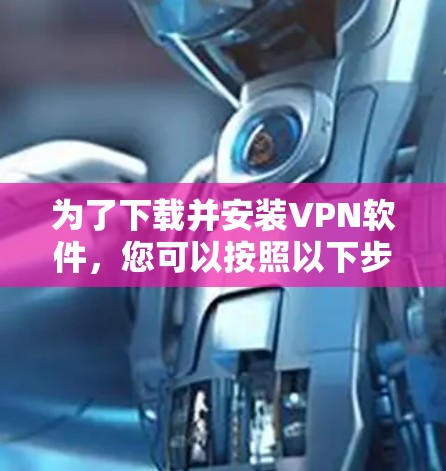 为了下载并安装VPN软件，您可以按照以下步骤进行