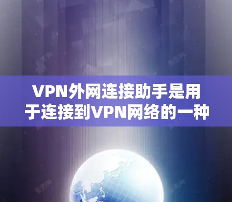 VPN外网连接助手是用于连接到VPN网络的一种工具，主要功能包括用户权限控制、数据加密、安全机制等。以下是关于VPN外网连接助手的详细解答