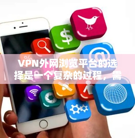 VPN外网浏览平台的选择是一个复杂的过程，需要综合考虑多个因素。以下是一个有条理的指南，帮助您高效选择一个适合的VPN平台