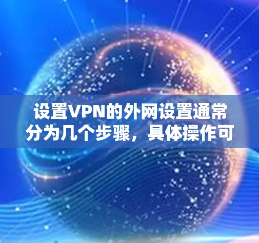 设置VPN的外网设置通常分为几个步骤,具体操作可能会因设备而异。以下是一般性的教程,适用于大多数用户 设置VPN的外网设置通常分为几个步骤,具体操作可能会因设备而异。以下是一般性的教程,适用于大多数用户