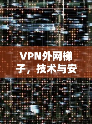 VPN外网梯子，技术与安全的融合