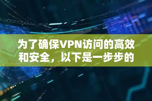 为了确保VPN访问的高效和安全，以下是一步步的配置流程
