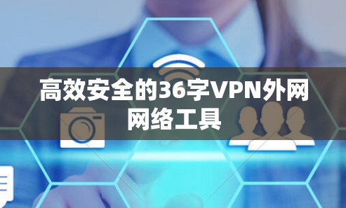 高效安全的36字VPN外网网络工具