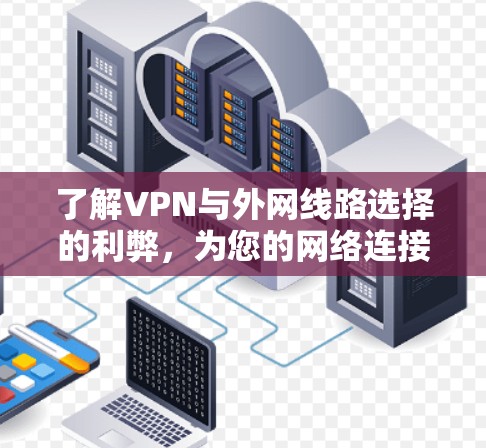 了解VPN与外网线路选择的利弊,为您的网络连接保驾护航!