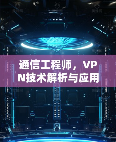 通信工程师，VPN技术解析与应用实践