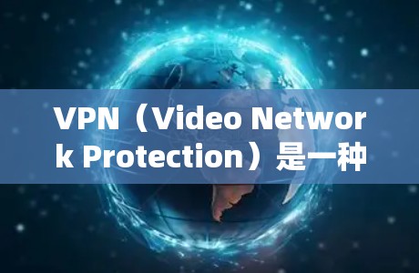 VPN（Video Network Protection）是一种通过加密技术让普通用户访问安全VPN服务器，然后下载视频内容的网络服务。以下是选择VPN的具体步骤