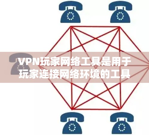VPN玩家网络工具是用于玩家连接网络环境的工具，旨在提供安全、便捷的视频通话服务。以下是一些主要的VPN玩家网络工具及其功能，供参考
